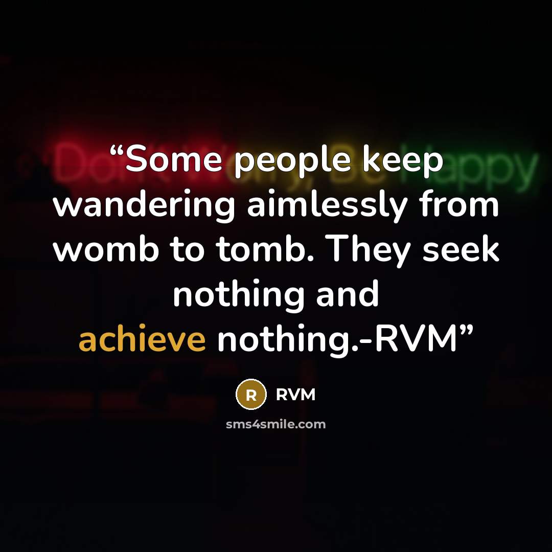“Some people keep wandering aimlessly from womb to tomb. They seek nothing and achieve nothing.-RVM” quote by RVM