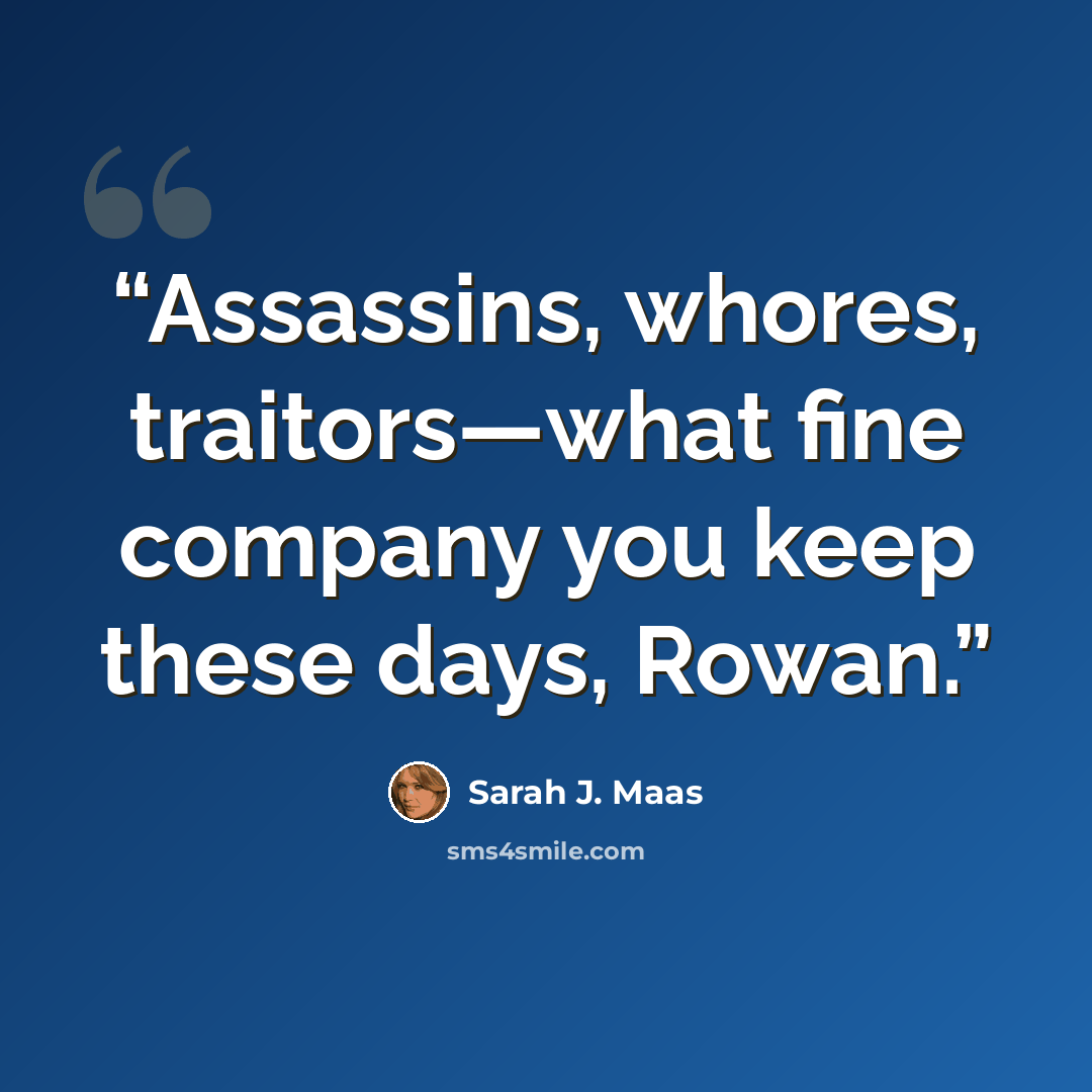 “Assassins, whores, traitors—what fine company you keep these days, Rowan.” quote by Sarah J. Maas