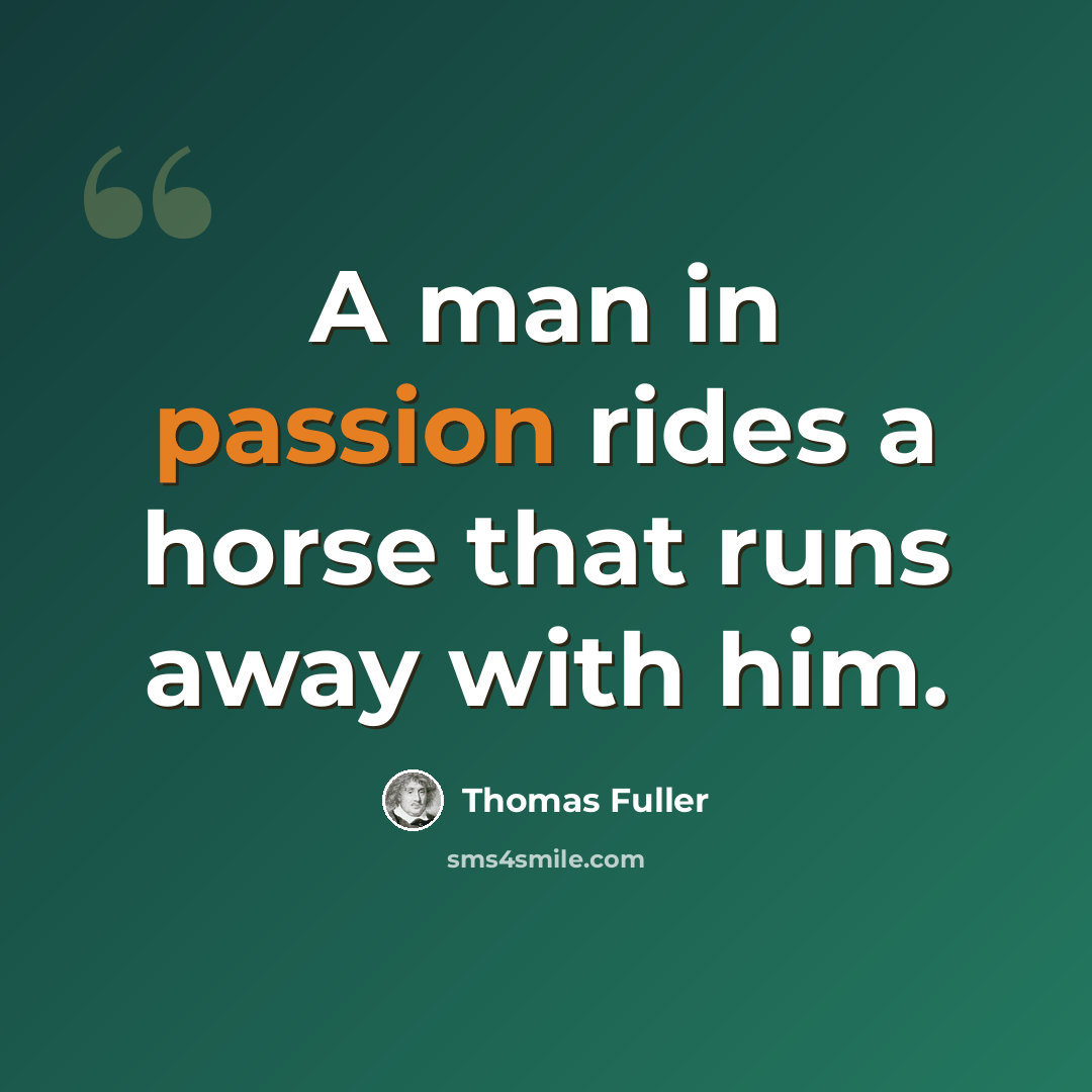 “A man in passion rides a horse that runs away with him.” quote by Thomas Fuller