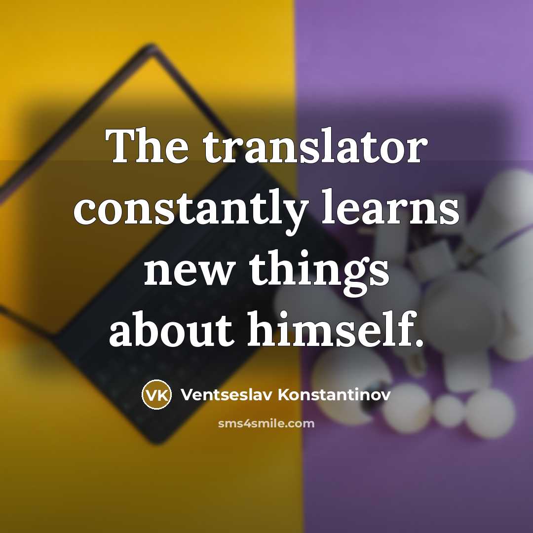 “The translator constantly learns new things about himself.” quote by Ventseslav Konstantinov