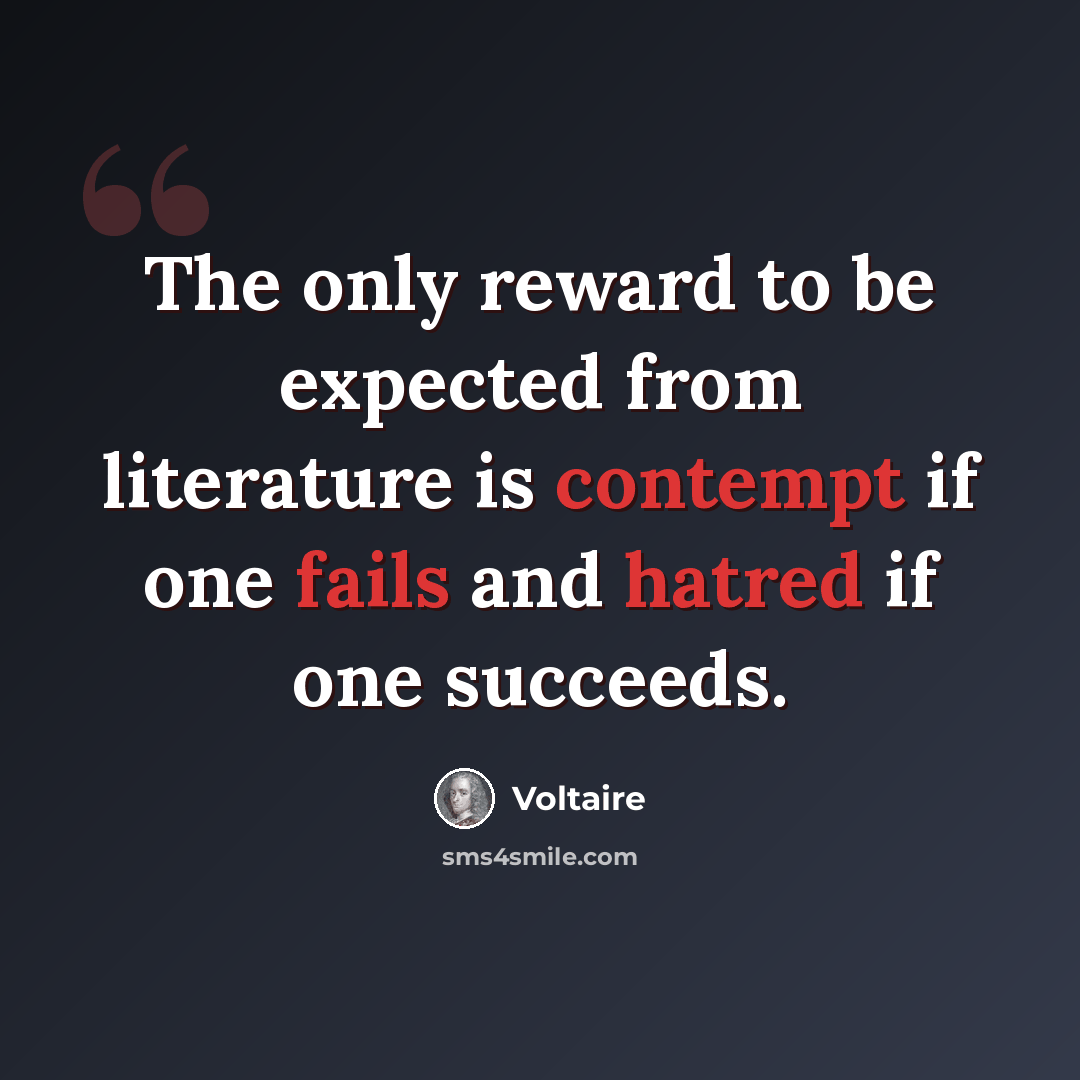 “The only reward to be expected from literature is contempt if one fails and hatred if one succeeds.” quote by Voltaire