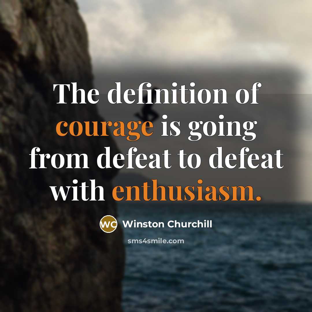 “The definition of courage is going from defeat to defeat with enthusiasm.” quote by Winston Churchill