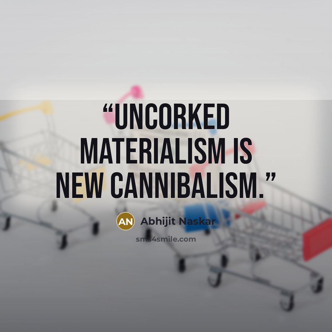 “Uncorked materialism is new cannibalism.” quote by Abhijit Naskar