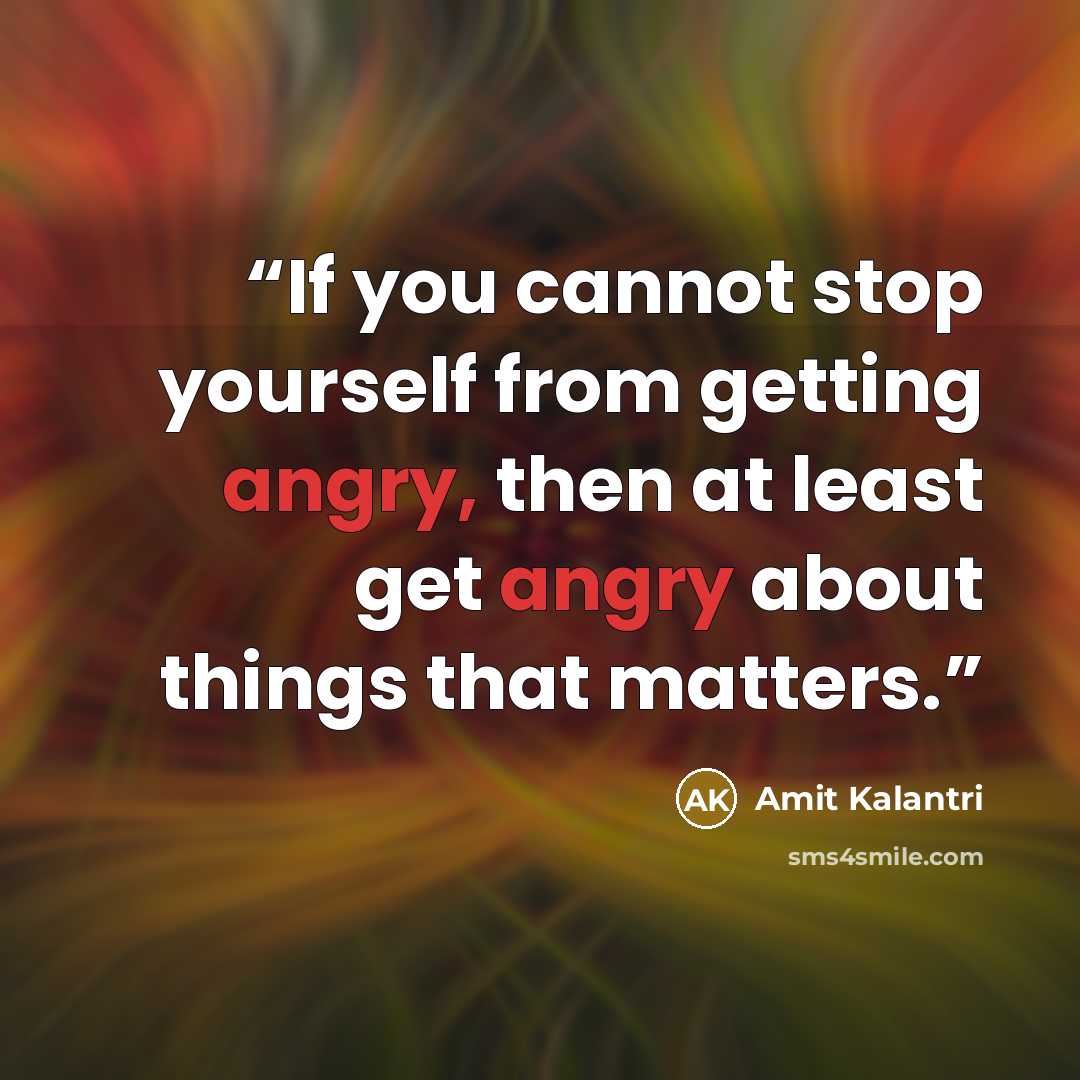 “If you cannot stop yourself from getting angry, then at least get angry about things that matters.” quote by Amit Kalantri