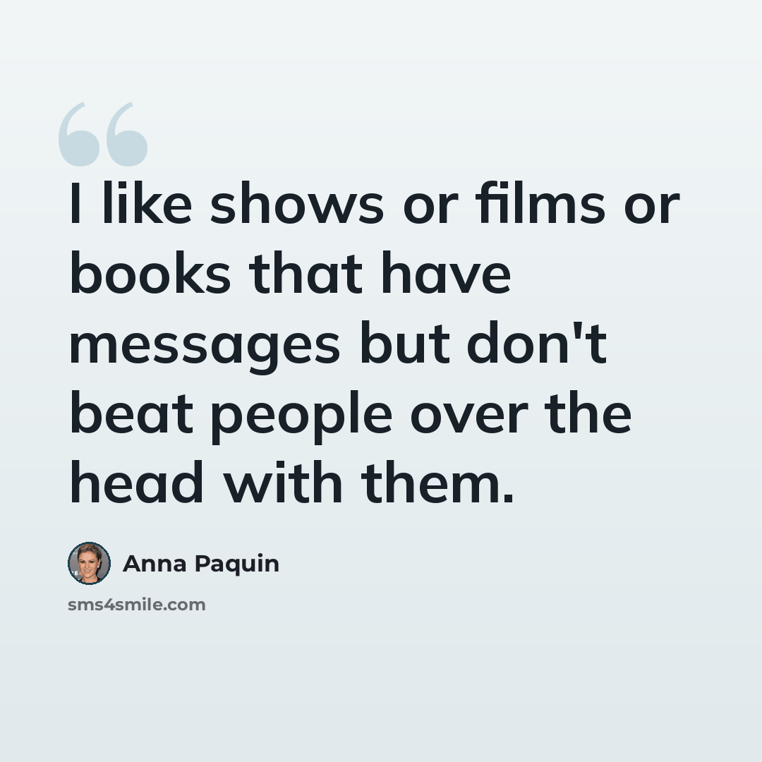 “I like shows or films or books that have messages but don't beat people over the head with them.” quote by Anna Paquin