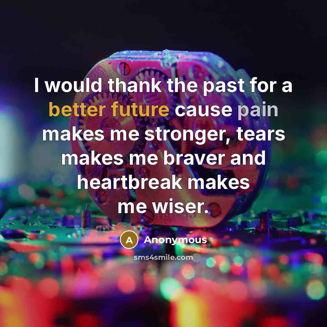 “I would thank the past for a better future cause pain makes me stronger, tears makes me braver and heartbreak makes me wiser.” quote by Anonymous