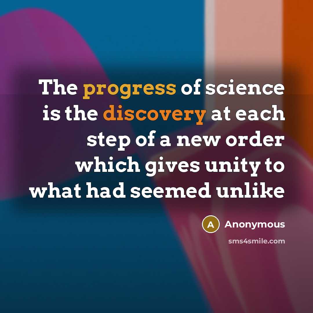 “The progress of science is the discovery at each step of a new order which gives unity to what had seemed unlike” quote by Anonymous