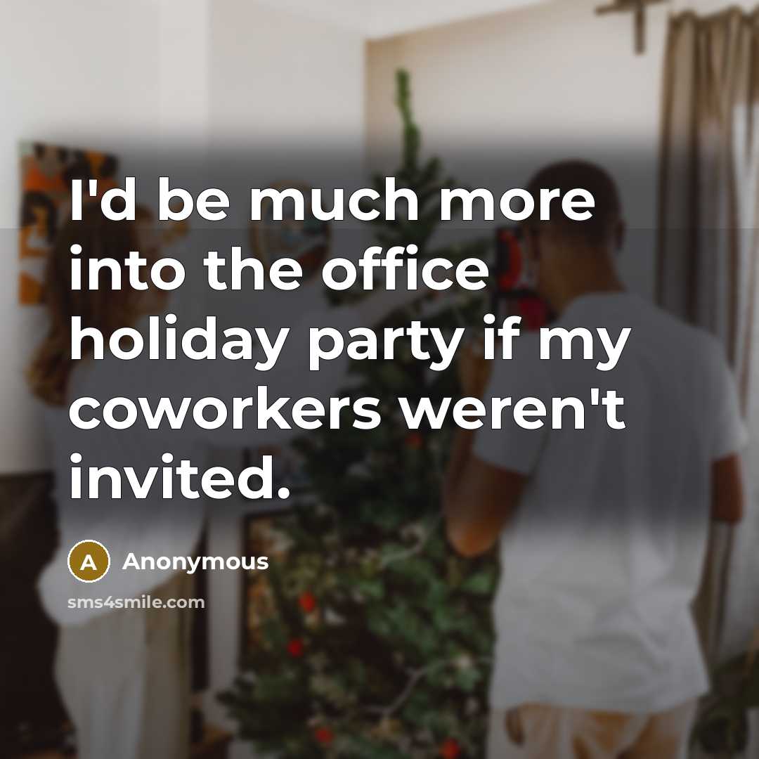 “I'd be much more into the office holiday party if my coworkers weren't invited.” quote by Anonymous