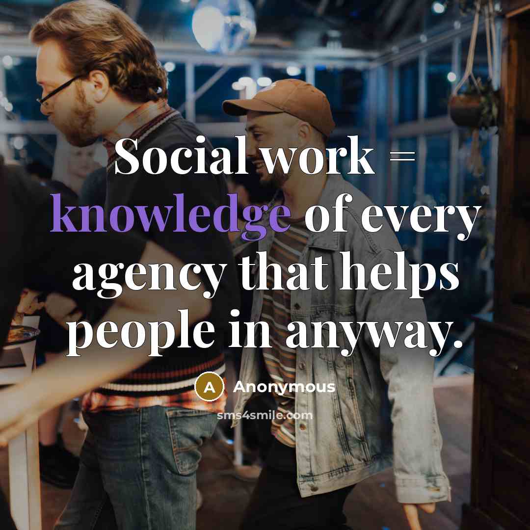 “Social work = knowledge of every agency that helps people in anyway.” quote by Anonymous