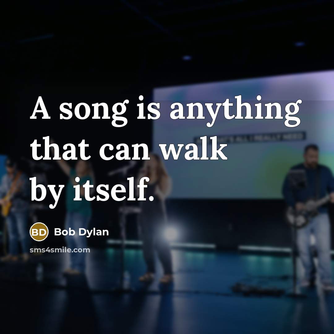 “A song is anything that can walk by itself.” quote by Bob Dylan