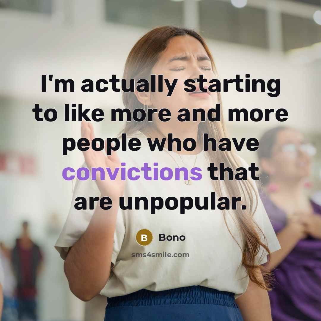 “I'm actually starting to like more and more people who have convictions that are unpopular.” quote by Bono