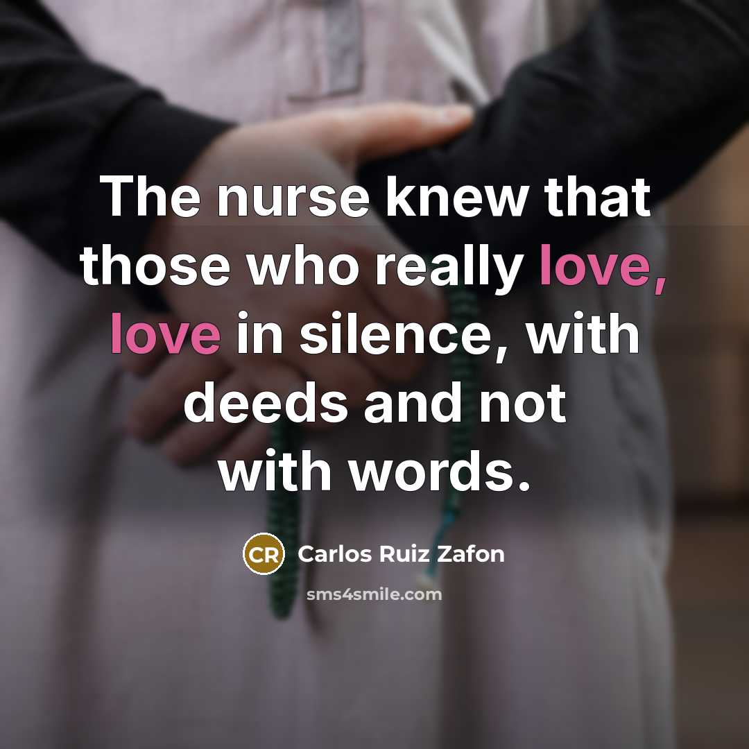 “The nurse knew that those who really love, love in silence, with deeds and not with words.” quote by Carlos Ruiz Zafon