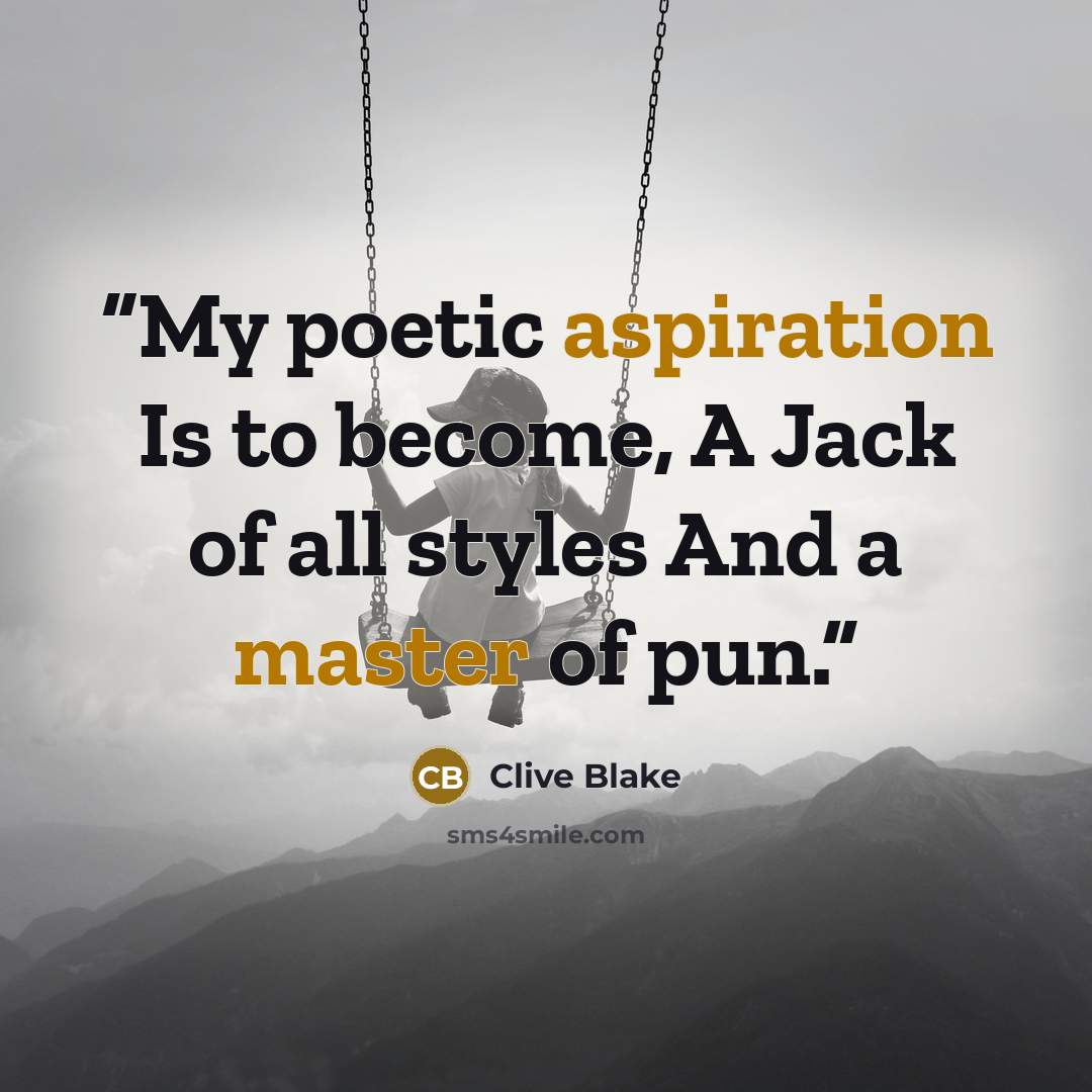 “My poetic aspiration Is to become, A Jack of all styles And a master of pun.” quote by Clive Blake