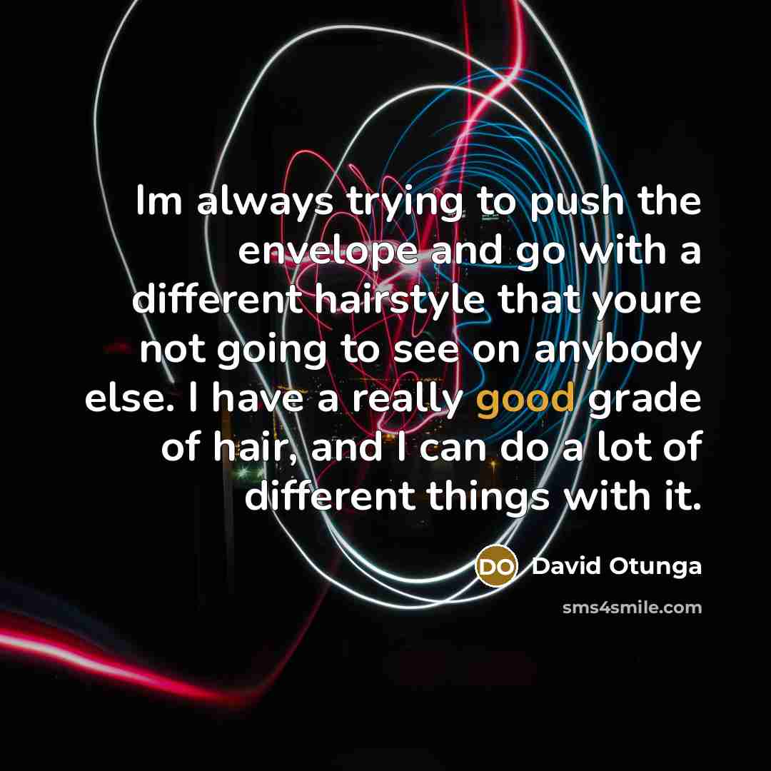 “Im always trying to push the envelope and go with a different hairstyle that youre not going to see on anybody else. I have a really good grade of hair, and I can do a lot of different things with it.” quote by David Otunga