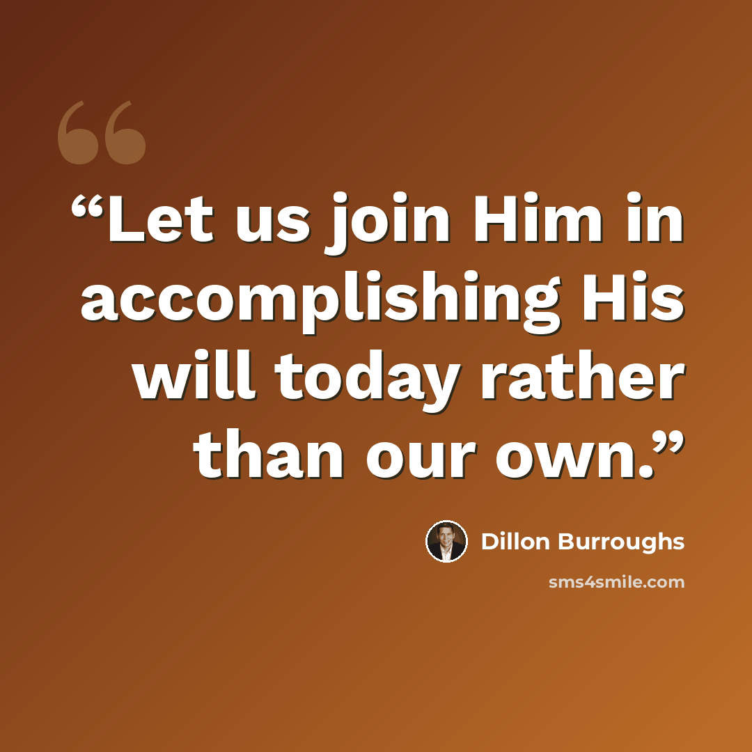 “Let us join Him in accomplishing His will today rather than our own.” quote by Dillon Burroughs