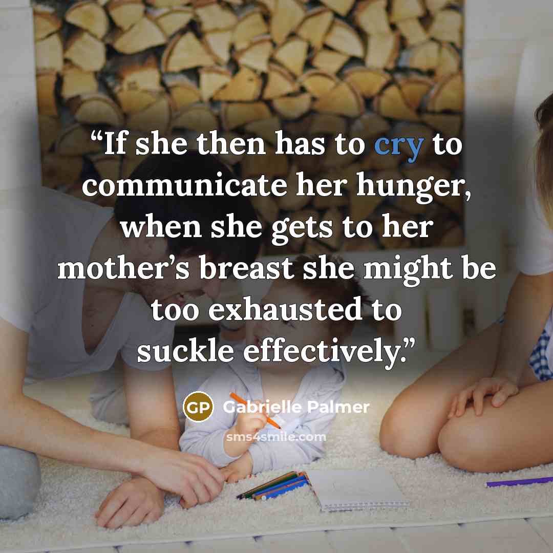 “If she then has to cry to communicate her hunger, when she gets to her mother’s breast she might be too exhausted to suckle effectively.” quote by Gabrielle Palmer