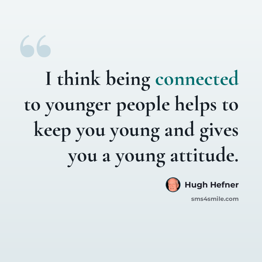 “I think being connected to younger people helps to keep you young and gives you a young attitude.” quote by Hugh Hefner