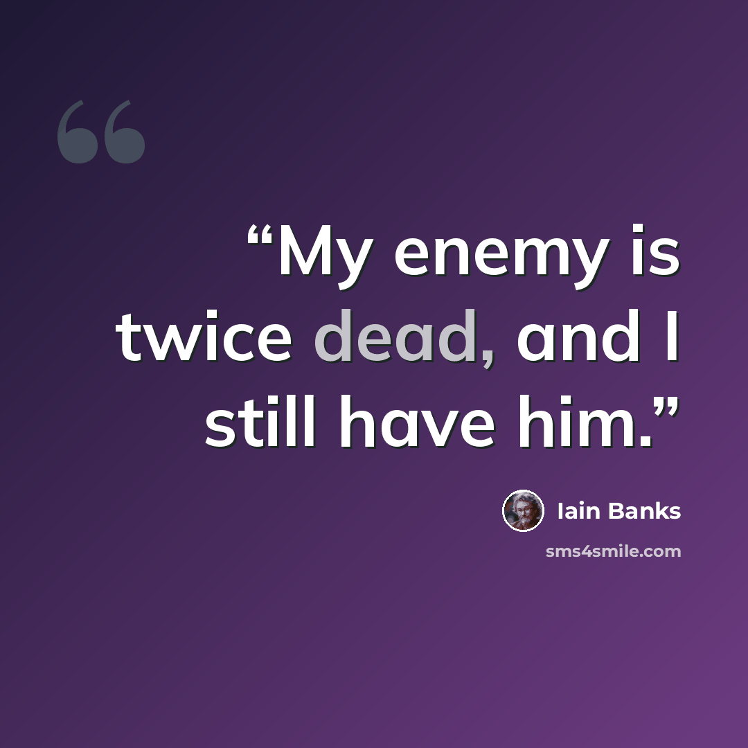 “My enemy is twice dead, and I still have him.” quote by Iain Banks