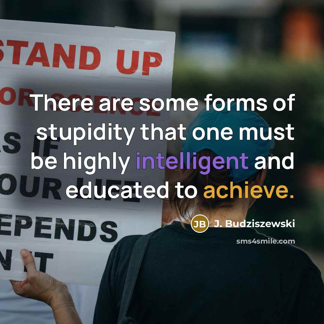 “There are some forms of stupidity that one must be highly intelligent and educated to achieve.” quote by J. Budziszewski