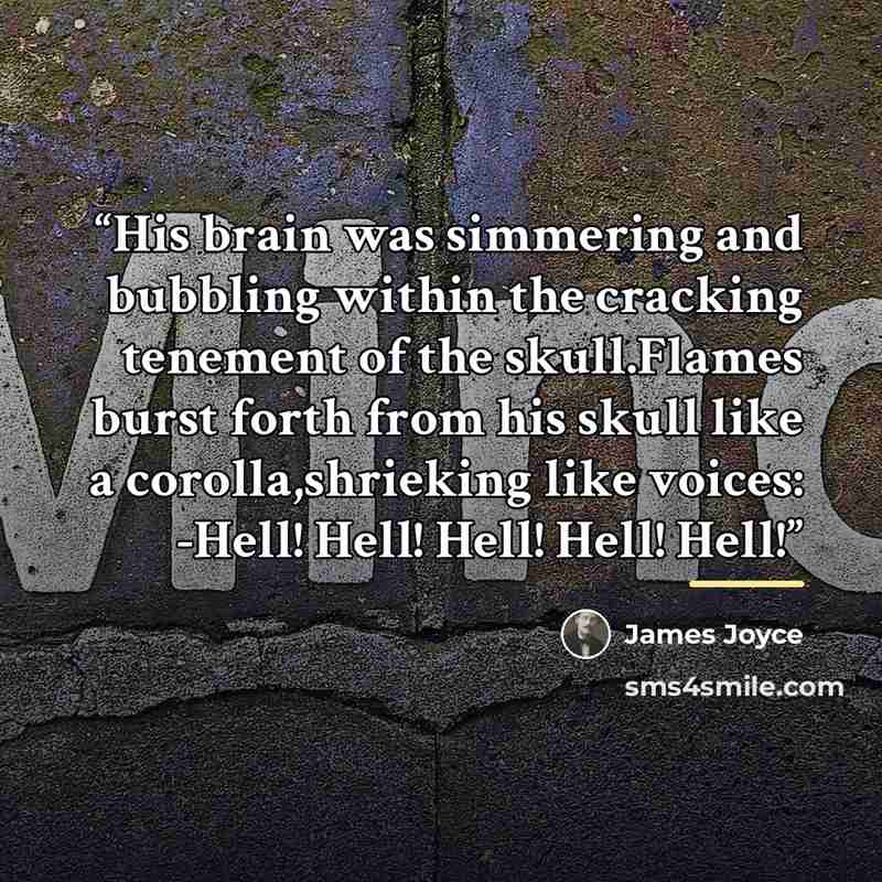 “His brain was simmering and bubbling within the cracking tenement of the skull.Flames burst forth from his skull like a corolla,shrieking like voices: -Hell! Hell! Hell! Hell! Hell!” quote by James Joyce