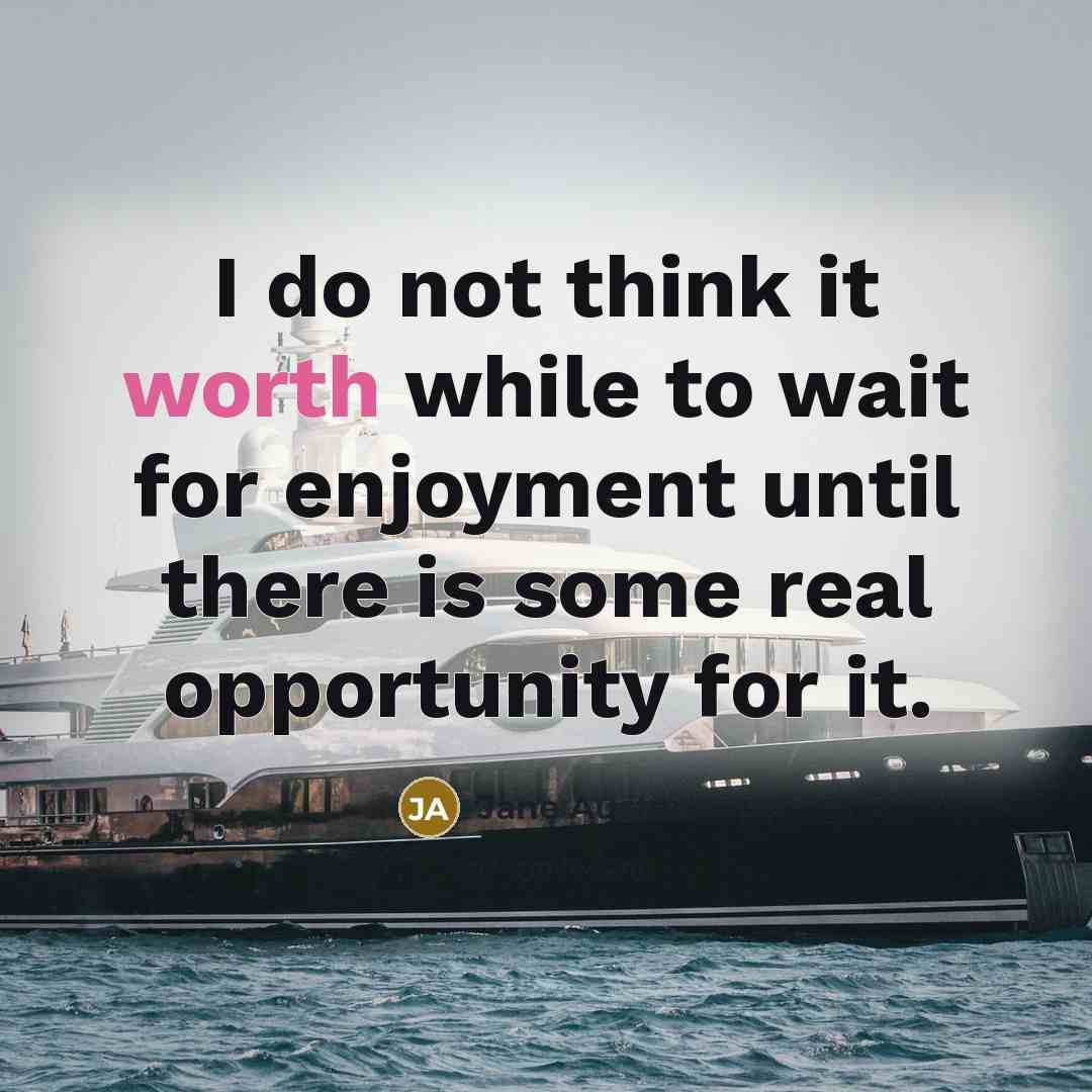“I do not think it worth while to wait for enjoyment until there is some real opportunity for it.” quote by Jane Austen