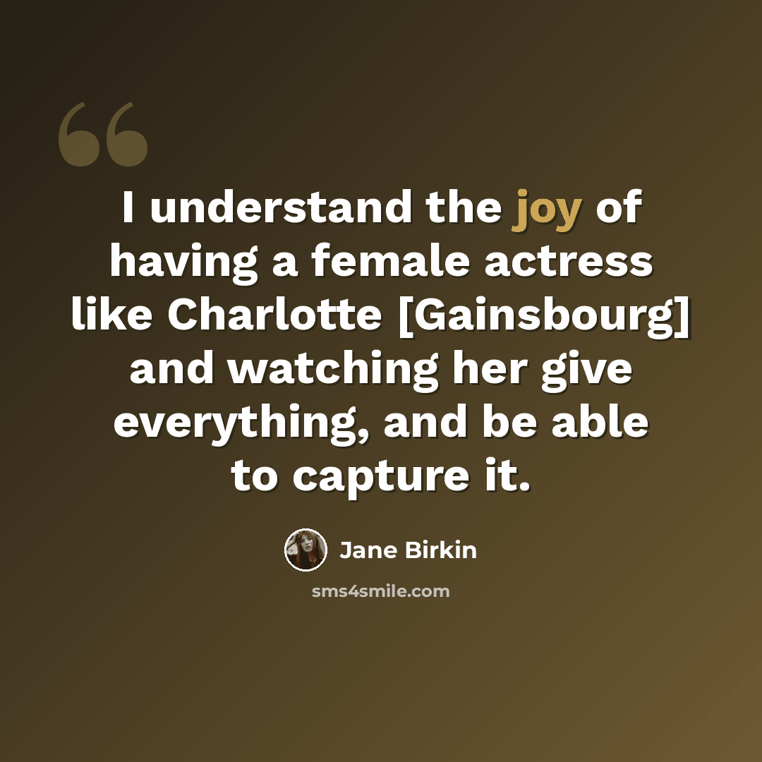 “I understand the joy of having a female actress like Charlotte [Gainsbourg] and watching her give everything, and be able to capture it.” quote by Jane Birkin