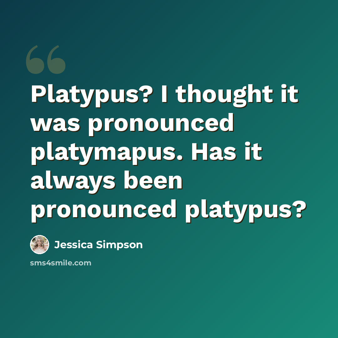 “Platypus? I thought it was pronounced platymapus. Has it always been pronounced platypus?” quote by Jessica Simpson