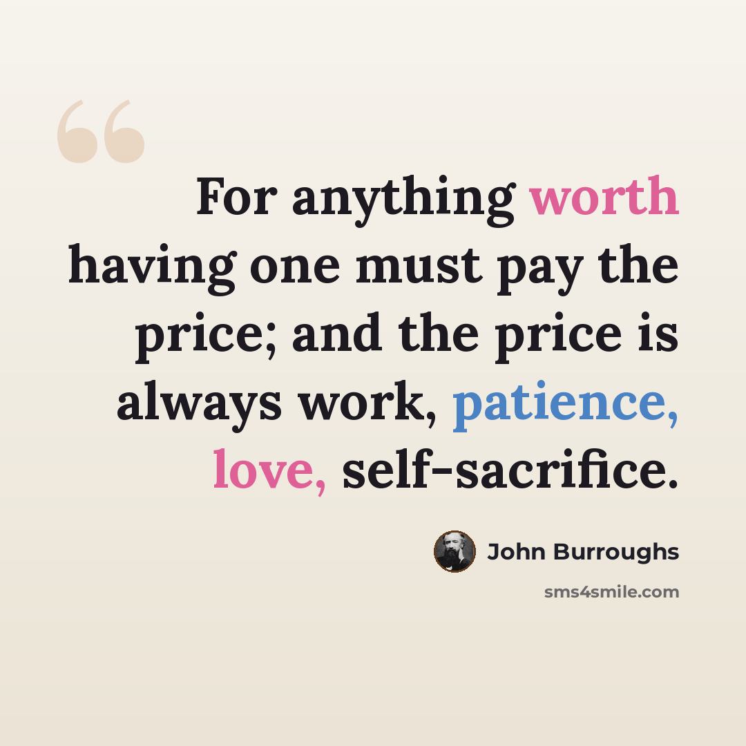 “For anything worth having one must pay the price; and the price is always work, patience, love, self-sacrifice.” quote by John Burroughs