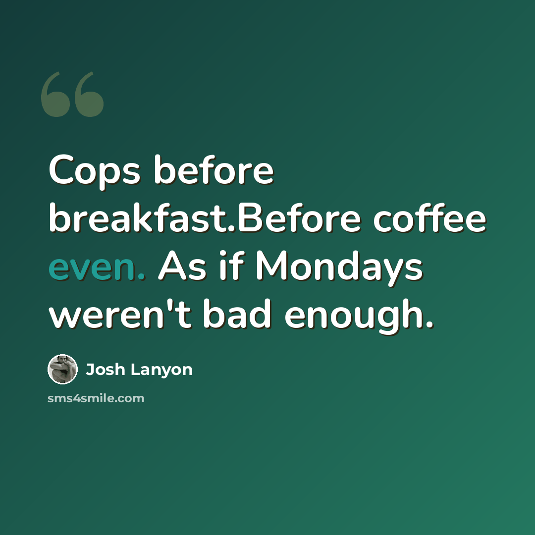“Cops before breakfast.Before coffee even. As if Mondays weren't bad enough.” quote by Josh Lanyon