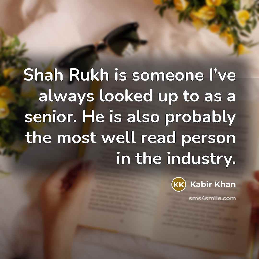 “Shah Rukh is someone I've always looked up to as a senior. He is also probably the most well read person in the industry.” quote by Kabir Khan
