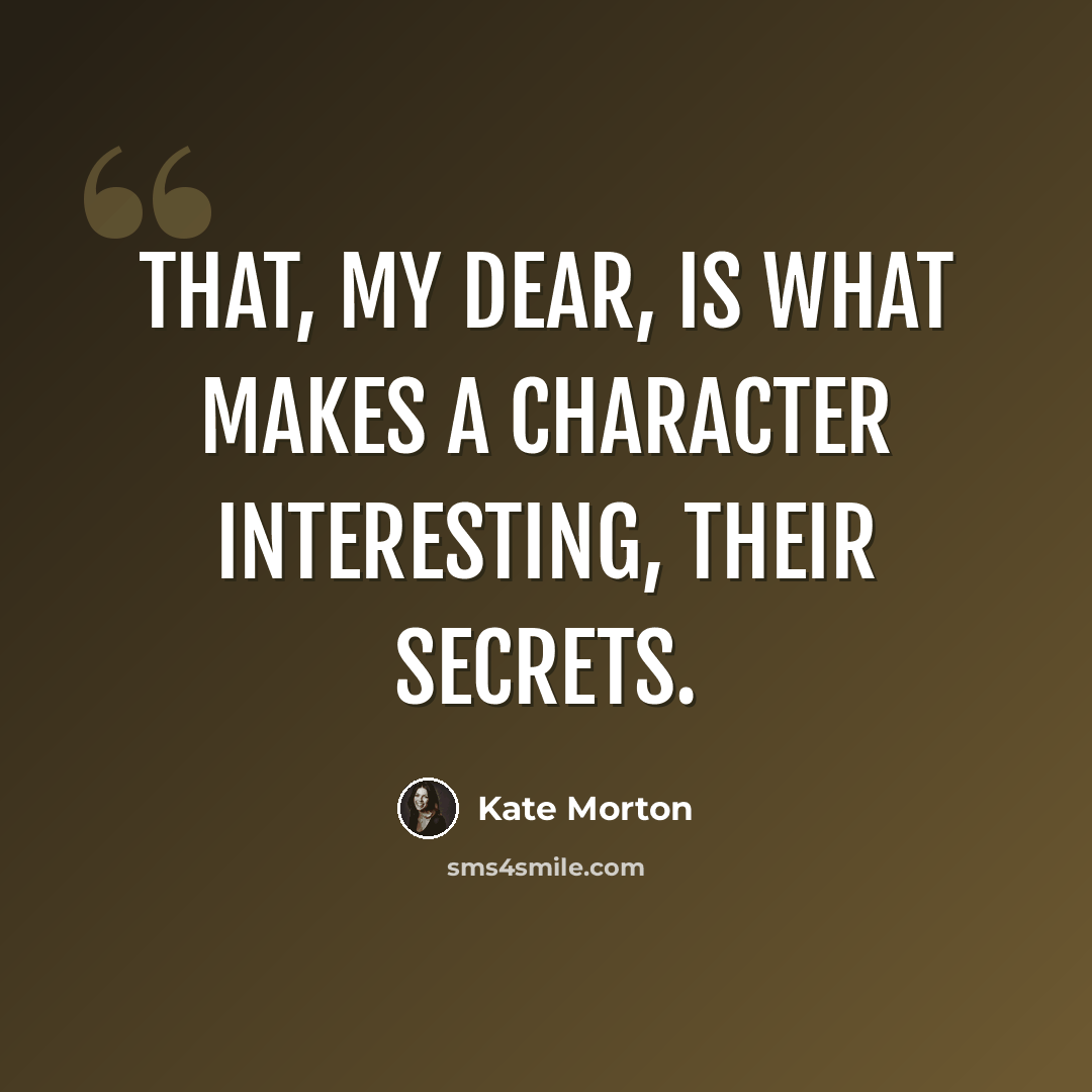 “That, my dear, is what makes a character interesting, their secrets.” quote by Kate Morton