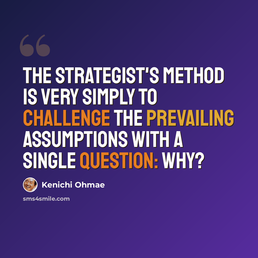 “The strategist's method is very simply to challenge the prevailing assumptions with a single question: Why?” quote by Kenichi Ohmae