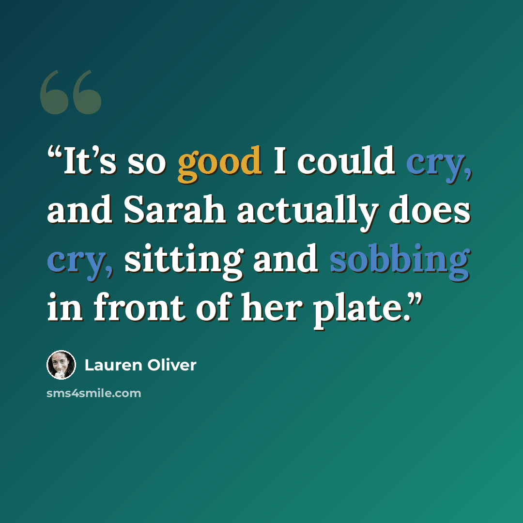 “It’s so good I could cry, and Sarah actually does cry, sitting and sobbing in front of her plate.” quote by Lauren Oliver