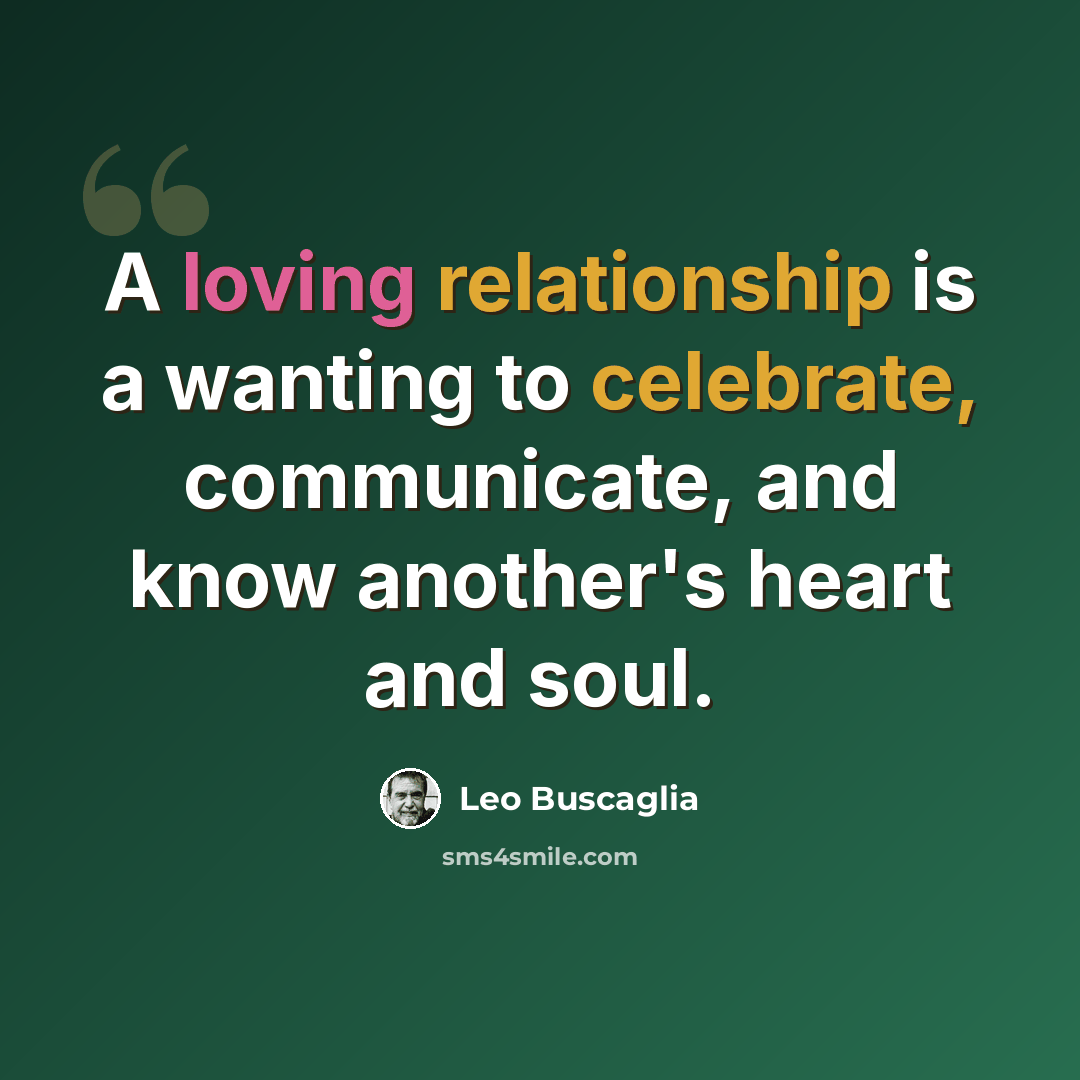 “A loving relationship is a wanting to celebrate, communicate, and know another's heart and soul.” quote by Leo Buscaglia