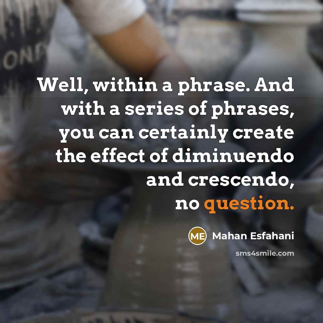 “Well, within a phrase. And with a series of phrases, you can certainly create the effect of diminuendo and crescendo, no question.” quote by Mahan Esfahani