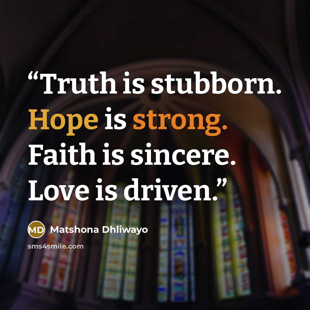 “Truth is stubborn. Hope is strong. Faith is sincere. Love is driven.” quote by Matshona Dhliwayo
