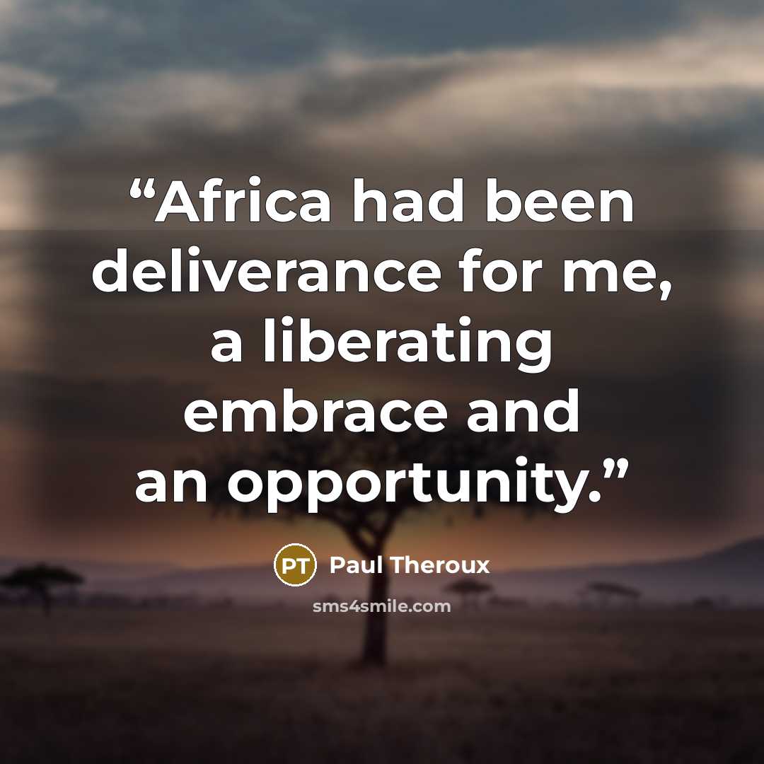 “Africa had been deliverance for me, a liberating embrace and an opportunity.” quote by Paul Theroux