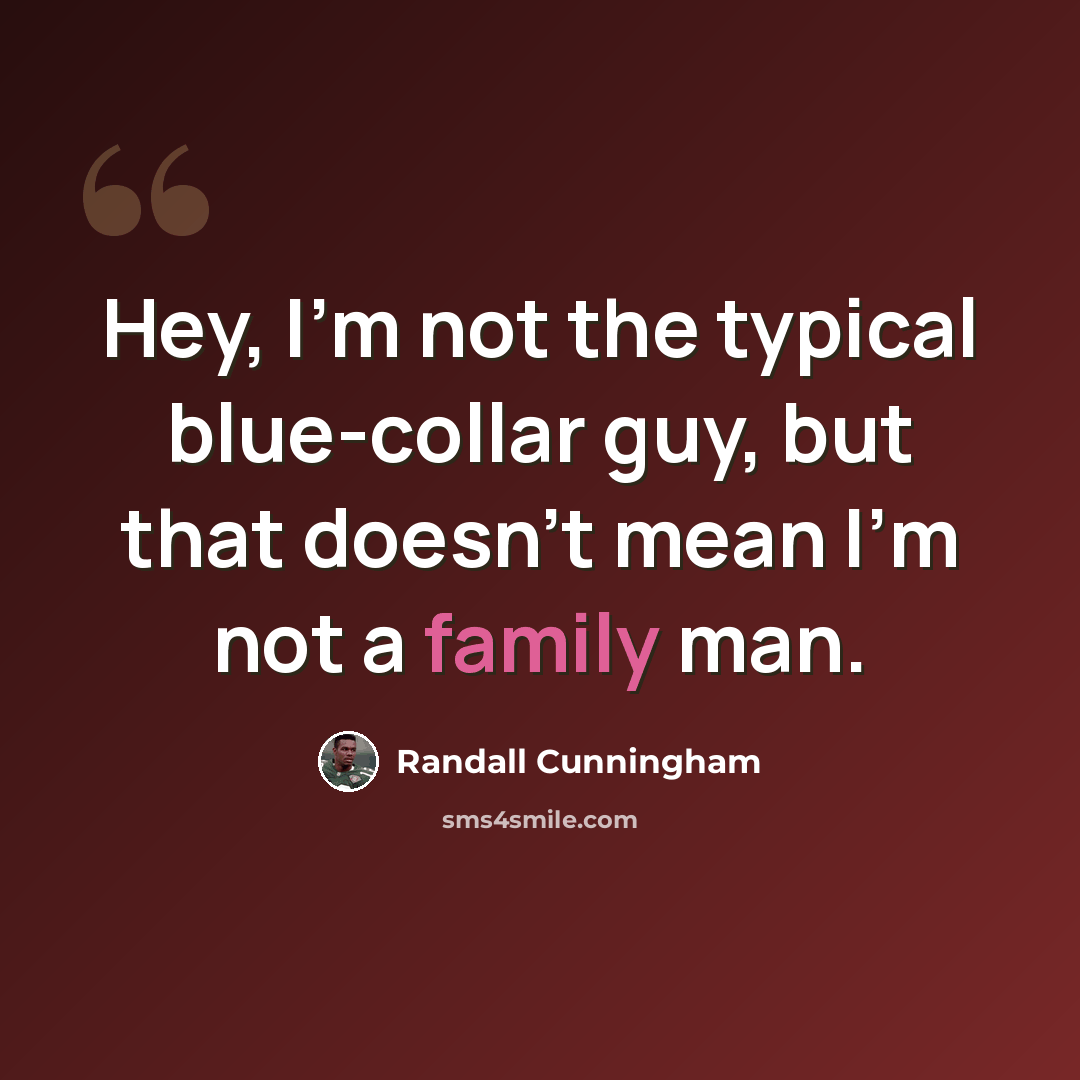 “Hey, I'm not the typical blue-collar guy, but that doesn't mean I'm not a family man.” quote by Randall Cunningham