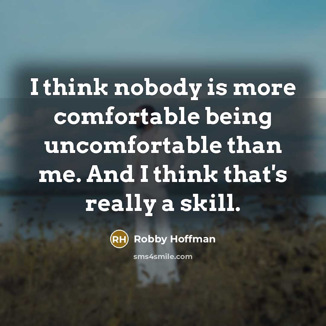 “I think nobody is more comfortable being uncomfortable than me. And I think that's really a skill.” quote by Robby Hoffman
