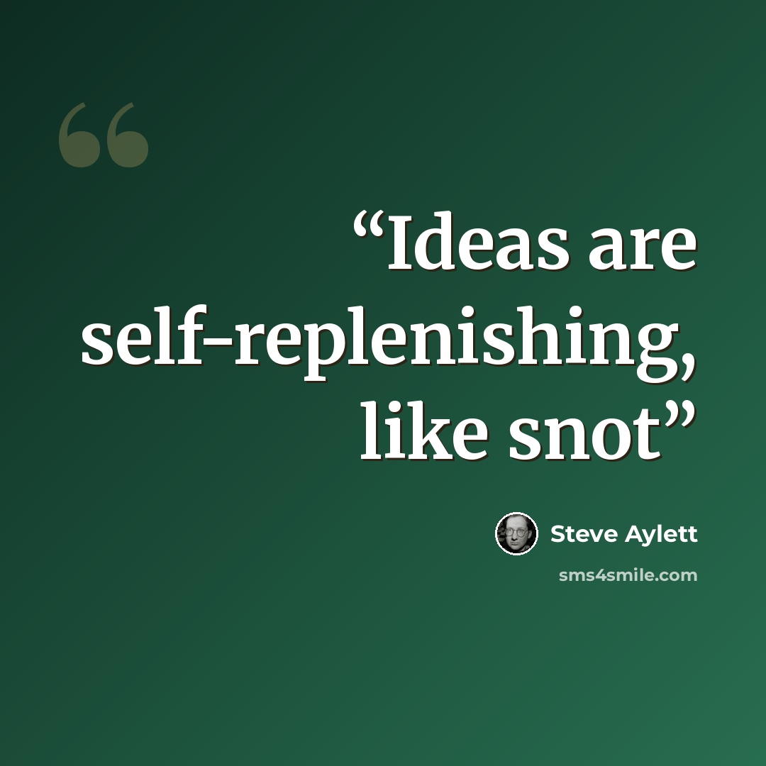 “Ideas are self-replenishing, like snot” quote by Steve Aylett