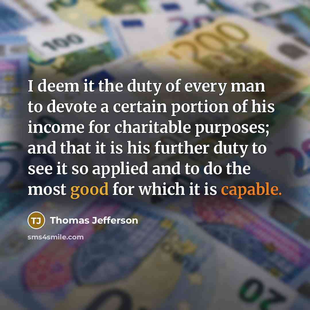 “I deem it the duty of every man to devote a certain portion of his income for charitable purposes; and that it is his further duty to see it so applied and to do the most good for which it is capable.” quote by Thomas Jefferson