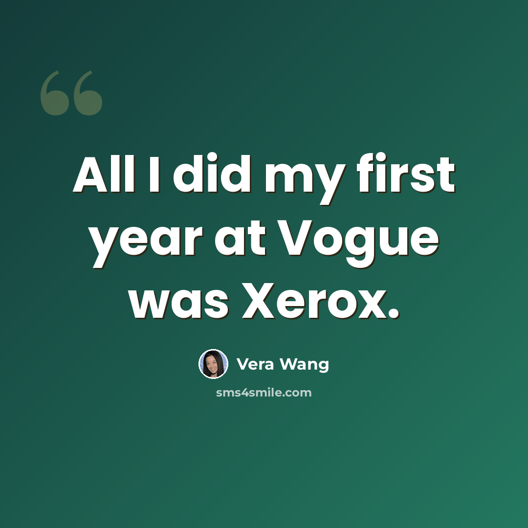 “All I did my first year at Vogue was Xerox.” quote by Vera Wang