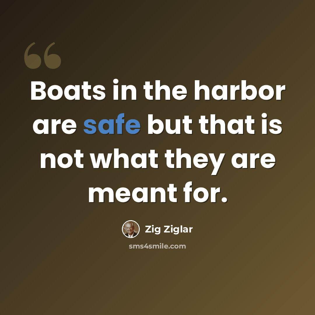 “Boats in the harbor are safe but that is not what they are meant for.” quote by Zig Ziglar