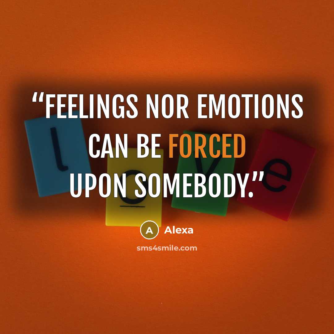 “Feelings nor emotions can be forced upon somebody.” quote by Alexa