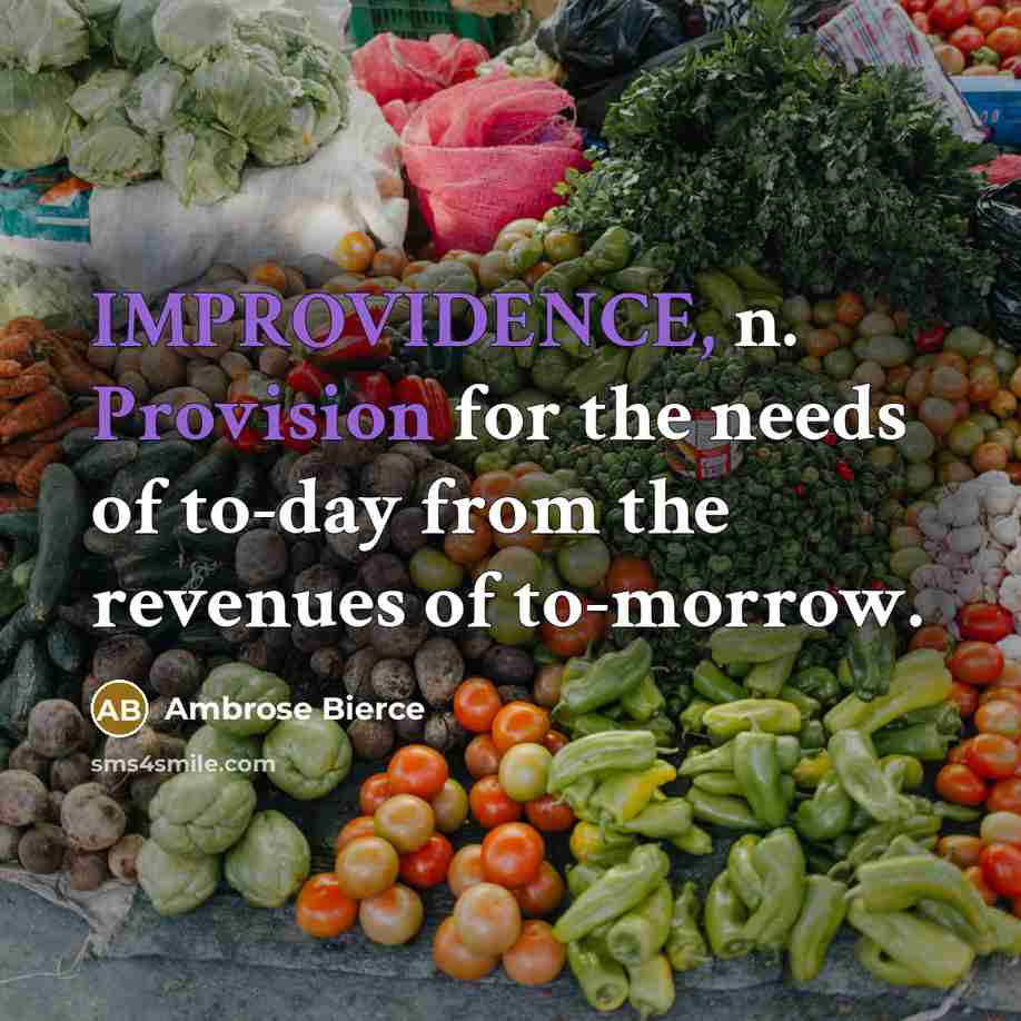 “IMPROVIDENCE, n. Provision for the needs of to-day from the revenues of to-morrow.” quote by Ambrose Bierce