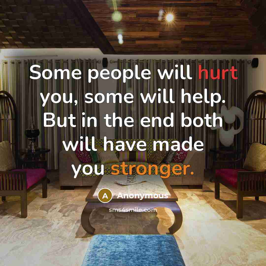 “Some people will hurt you, some will help. But in the end both will have made you stronger.” quote by Anonymous