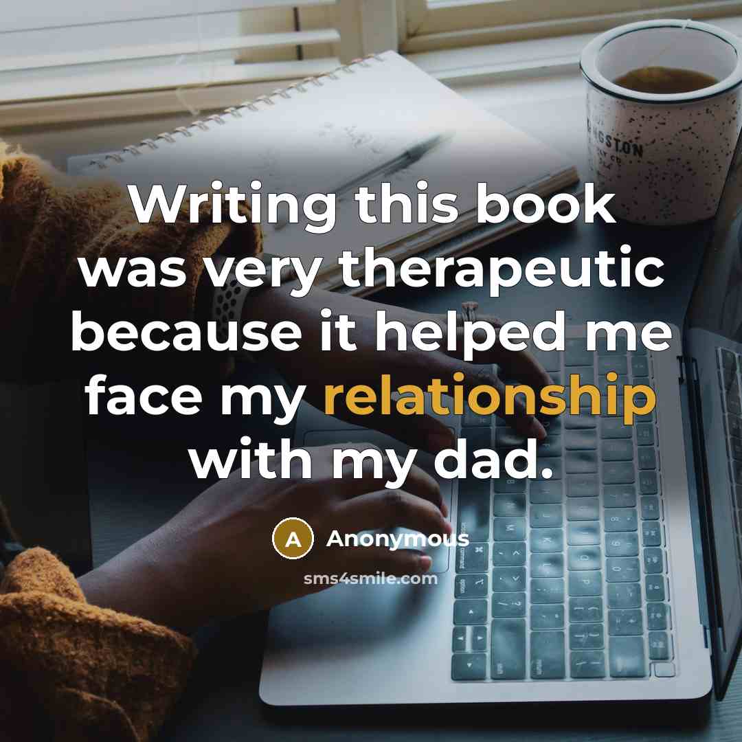 “Writing this book was very therapeutic because it helped me face my relationship with my dad.” quote by Anonymous