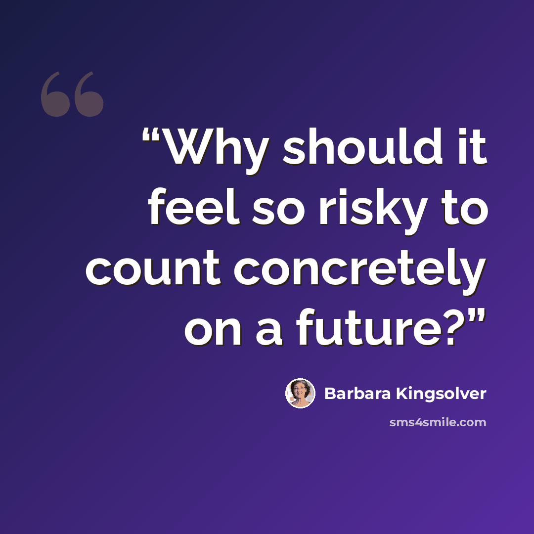 “Why should it feel so risky to count concretely on a future?” quote by Barbara Kingsolver