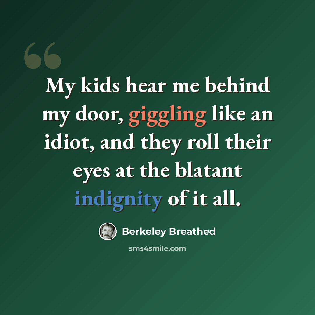 “My kids hear me behind my door, giggling like an idiot, and they roll their eyes at the blatant indignity of it all.” quote by Berkeley Breathed