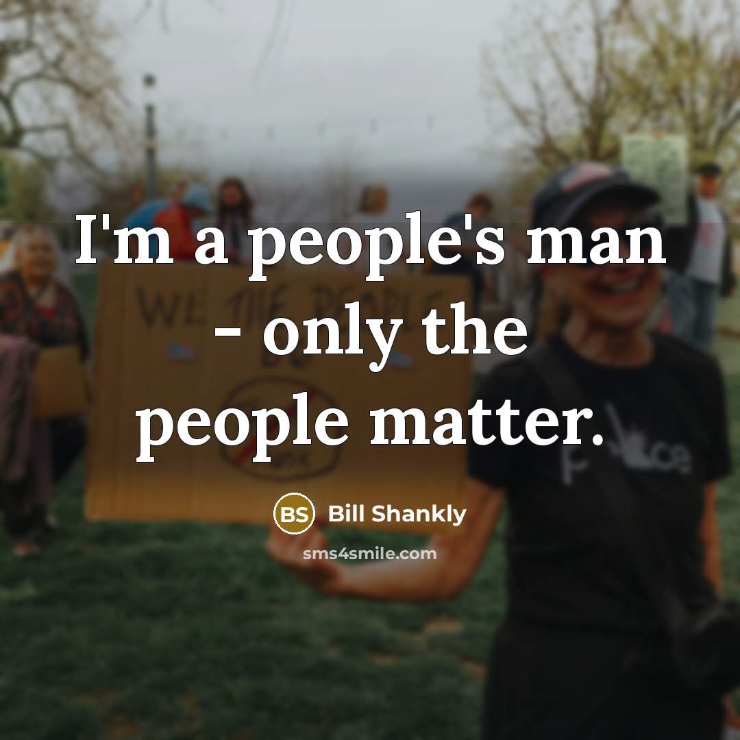 “I'm a people's man - only the people matter.” quote by Bill Shankly